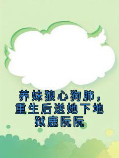 侠名的小说养妹狼心狗肺，重生后送她下地狱鹿阮阮主角是顾心愉谢云泽