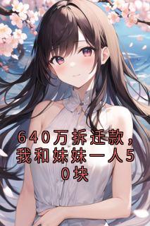 精选好书640万拆迁款，我和妹妹一人50块无删减版全文在线