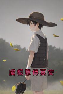 抖音小说虞栀意傅宴安，主角虞栀意傅宴安最后结局小说全文免费