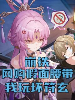 作者菠萝仙人写的崩铁：网购假面腰带，我玩坏符玄小说大结局全章节阅读