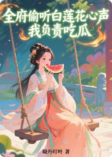 全府偷听白莲花心声，我负责吃瓜知乎小说最新章节阅读