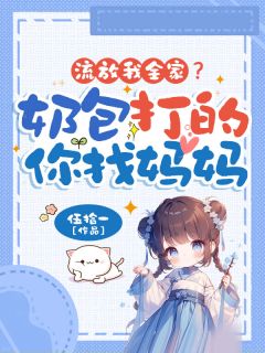 流放我全家？奶包打的你找妈妈免费阅读全文，主角云昭许清许逸小说完整版最新章节