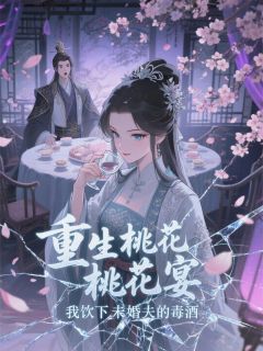 主角赵衡顾晏惜云薇小说爆款重生桃花宴，我饮下未婚夫的毒酒完整版小说