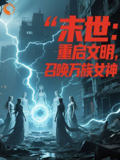 (抖音)末世：重启文明，召唤万族女神林辰艾莉亚小说免费全文阅读