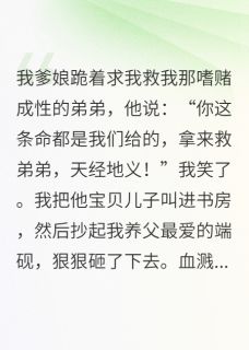 抖音爆款亲爹让我救弟弟，我用砚台砸他头小说免费阅读