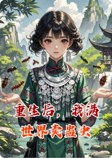 重生后，我满世界卖蛊虫小说免费版阅读抖音热文