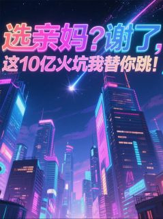 (精品)选亲妈？谢了这10亿火坑我替你跳小说
