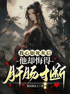 我心如死灰后，他却悔得肝肠寸断明溪白袅袅小说全章节最新阅读