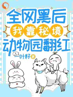 白芸阮静柔是哪本小说主角 全网黑后，我靠秘境动物园翻红免费全章节阅读