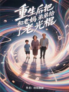 （全集-免费）重生后把老妈和弟弟给了老光棍完本小说_李强王金花沈明瑜全文免费阅读