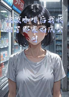 爆款小说由作者黑白的小白所创作的被泼咖啡后我收购了那家婚庆公司在线阅读