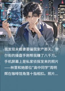 未婚妻图谋我家产，反赔我分手费林萱周明辉-李秀明小说