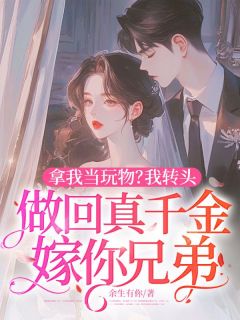 拿我当玩物？我转头做回真千金嫁你兄弟秦襄襄顾乾州-余生有你小说