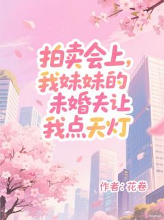 [抖音]小说宫瑶林绾拍卖会上，我妹妹的未婚夫让我点天灯