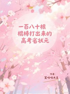 一百八十根棍棒打出来的高考省状元(笑哈哈大王小说)小说最新章节-暗夜阅读网