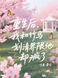 【抖音热推】宋知书楚喻全文在线阅读-重生后，我和竹马划清界限他却疯了全章节目录