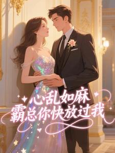 无弹窗小说心乱如麻，霸总你快放过我 作者月下涟漪