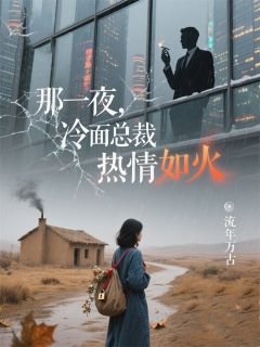 那一夜，冷面总裁热情如火秀兰顾彦辰免费阅读-那一夜，冷面总裁热情如火流年万古小说