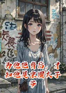 最完整版为他绝育后，才知他是京圈太子爷热门连载小说
