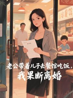 精选好书老公带着儿子去餐馆吃饭，我果断离婚无删减版全文在线