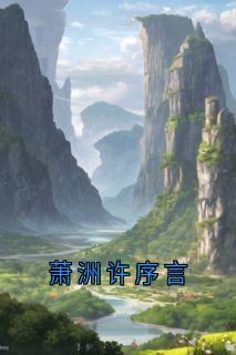 萧洲许序言（萧洲许序言谢颜庄宴）精彩小说目录阅读-暗夜阅读网