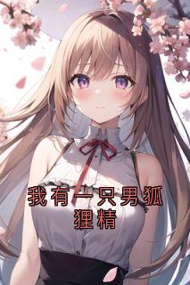 [抖音]小说傅珩洛桐我有一只男狐狸精