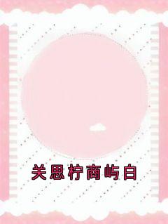 【热文】关思柠商屿白主角关思柠商屿白小说全集免费阅读