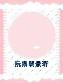 阮梨裴景珩章节全目录 阮梨裴景珩全文免费阅读