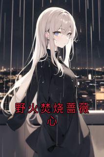 熬夜也要看完的野火焚烧蔷薇心小说推荐