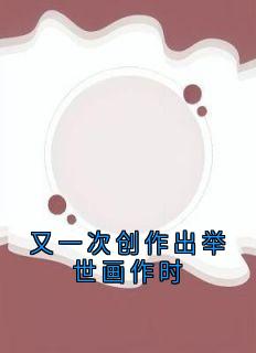 老书虫看了N遍的又一次创作出举世画作时最新章节