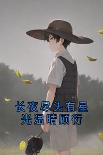 主角温晴顾衍小说完整版最新章节-长夜尽头有星光温晴顾衍免费阅读全文-暗夜阅读网