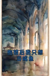 抖音热推小说抱错后我只想当咸鱼全文在线阅读