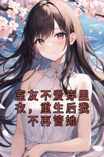 (独家)室友不爱穿里衣，重生后我不再管她南邱简清小说