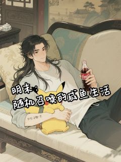 明末：随机召唤的咸鱼生活陈闲小丫皮卡丘小说_明末：随机召唤的咸鱼生活完结版阅读