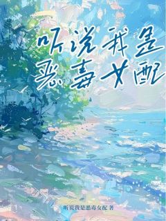 主角是宋知予谢无染程如曦的小说叫什么听说我是恶毒女配免费全文阅读-暗夜阅读网