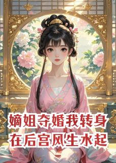抖音爆款嫡姐夺婚，我转身在后宫风生水起完整小说（全文阅读）