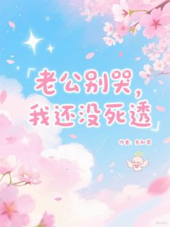 主角是苏念沈泽的小说叫什么老公别哭，我还没死透免费全文阅读