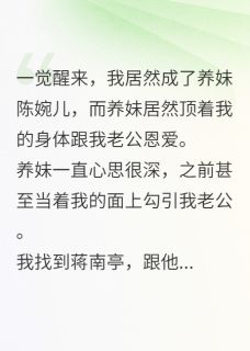 热文我和养妹互换了身体之后小说-主角陈婉儿蒋南亭陈佳佳全文在线阅读