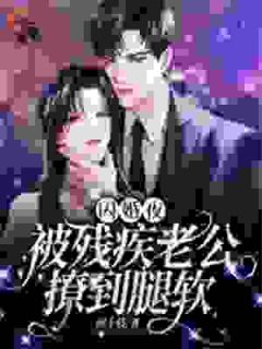 【闪婚夜，被残疾老公撩到腿软】主角(夏雨惜厉丞渊)在线阅读