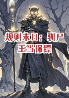 新上规则末日：驯尸王当保镖古阵解语者小说免费阅读-暗夜阅读网