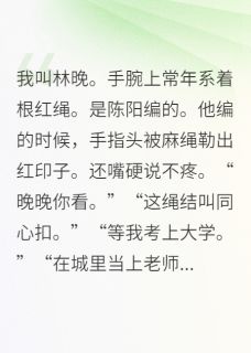 陈阳林晚苏曼主角小说失忆后，我把他的红绳扔进垃圾桶抖音文免费阅读全文