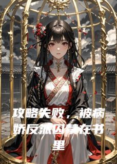 攻略失败，被病娇反派囚禁在书里(新书)小说_谢危宁王阅读