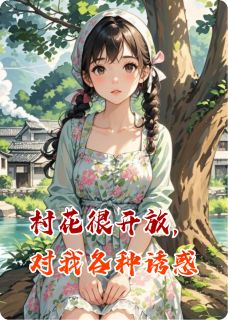 村花很开放，对我各种诱惑精彩小说-村花很开放，对我各种诱惑目录阅读-暗夜阅读网