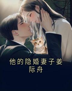 热门推荐他的隐婚妻子姜际舟by佚名小说正版在线-暗夜阅读网