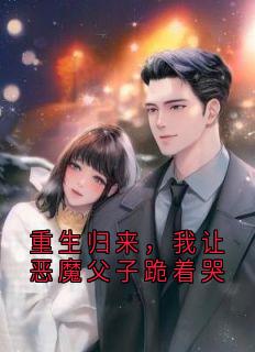 姜宁小龙(原文完整)重生归来，我让恶魔父子跪着哭无弹窗免费阅读