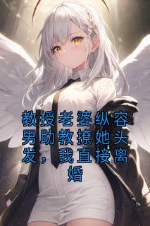 教授老婆纵容男助教撩她头发，我直接离婚顾之喻林月宜小说完整在线阅读