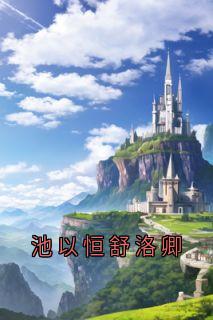 池以恒舒洛卿完整版-池以恒舒洛卿在线全文阅读