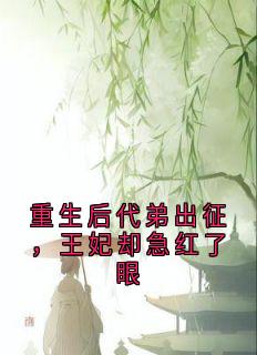重生后代弟出征，王妃却急红了眼未删减阅读-暗夜阅读网