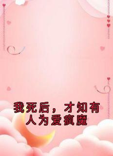 书荒必备我死后，才知有人为爱疯魔全文章节阅读