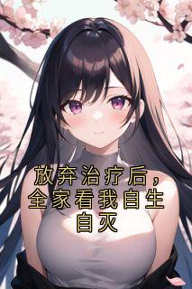 放弃治疗后，全家看我自生自灭囡囡哥哥全章节目录免费阅读